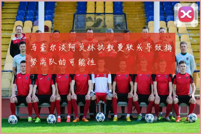 马奎尔谈阿莫林执教曼联或导致梅努离队的可能性